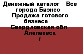 Денежный каталог - Все города Бизнес » Продажа готового бизнеса   . Свердловская обл.,Алапаевск г.